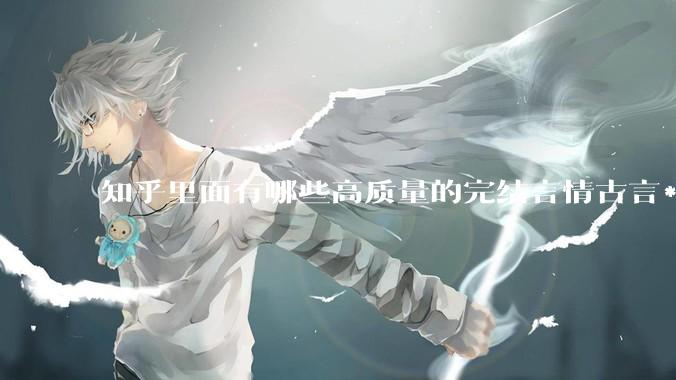 知乎里面有哪些高质量的完结言情古言***？