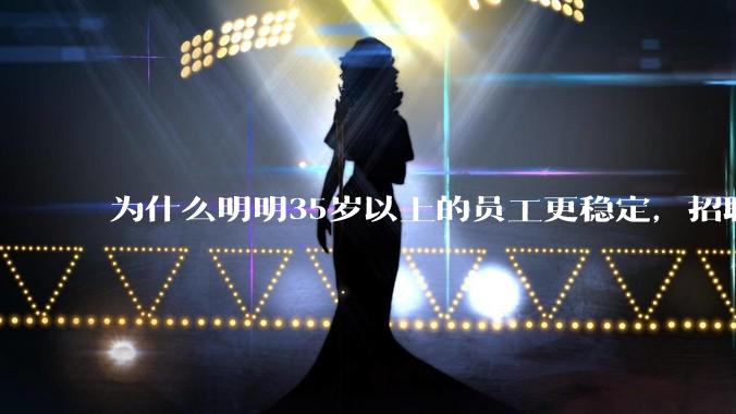 为什么明明35岁以上的员工更稳定，招聘时不要，被裁的也是他们？