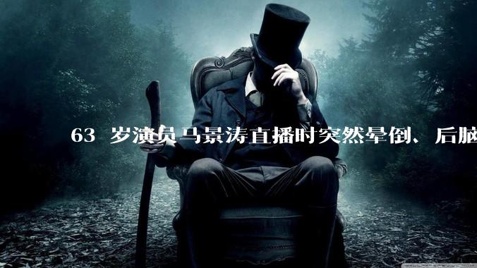 63 岁演员马景涛直播时突然晕倒、后脑勺磕地，合作方称其突发低血糖，为什么会这样？如何急救？