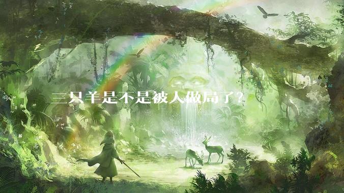 三只羊是不是被人做局了？