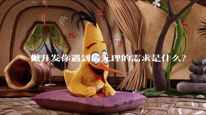 做开发你遇到最无理的需求是什么？