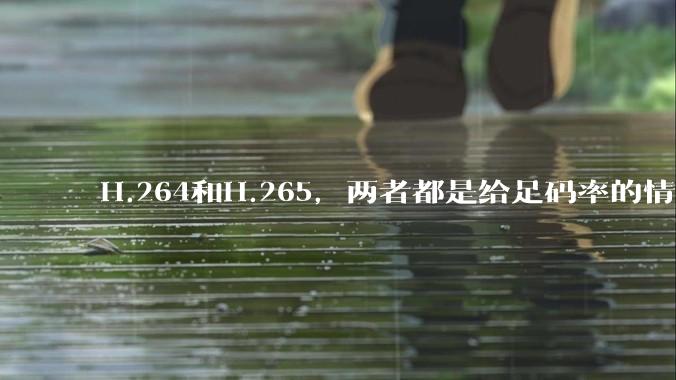 H.264和H.265，两者都是给足码率的情况下，谁能提供的画质上限更高?