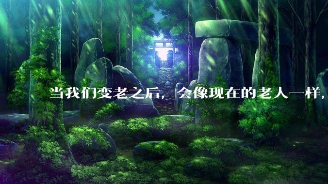 当我们变老之后，会像现在的老人一样，几乎完全不懂“手机电脑”这类新出现的电子产品吗？