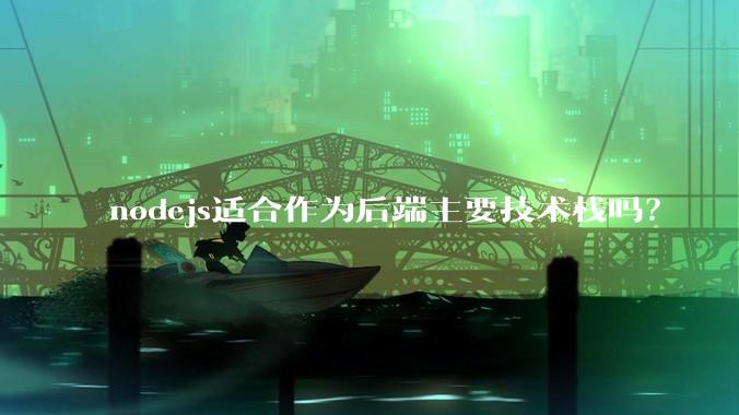 nodejs适合作为后端主要技术栈吗？