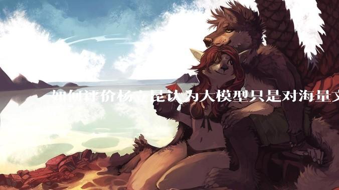 如何评价杨立昆认为大模型只是对海量文本的模式进行复杂拟合，根本不懂意义？