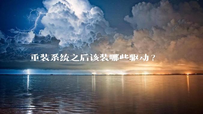 重装系统之后该装哪些驱动?