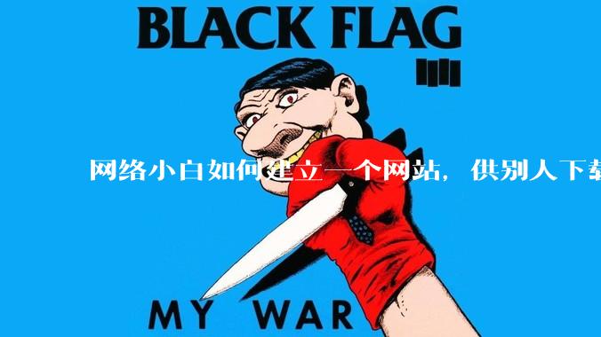 网络小白如何建立一个网站，供别人下载文件（主要是PDF和MP3）?