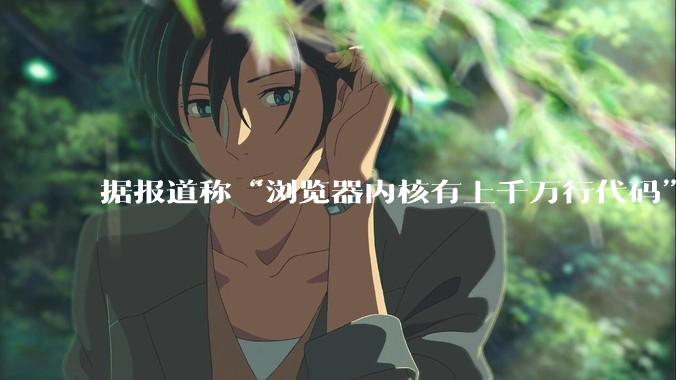 据报道称“浏览器内核有上千万行代码”，浏览器内核真的很复杂吗？