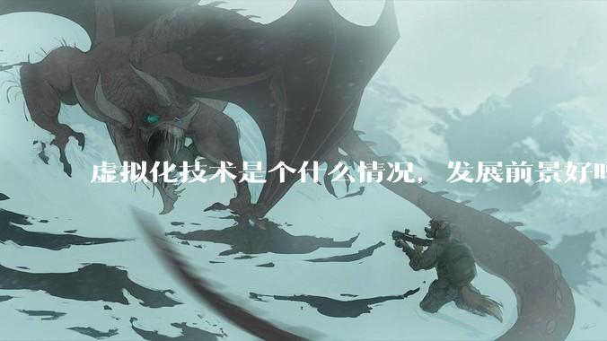 虚拟化技术是个什么情况，发展前景好吗？有无实际案例？？？？？？？