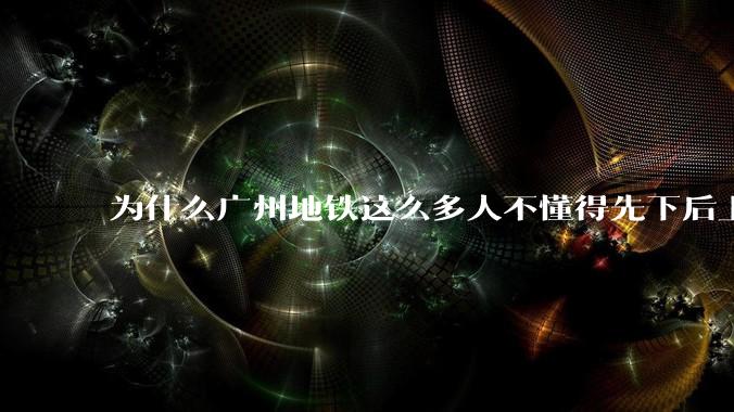 为什么广州地铁这么多人不懂得先下后上，将中间的位置留出给下车的人？