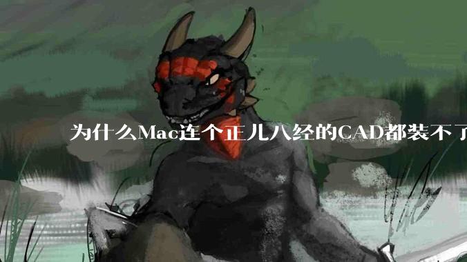为什么Mac连个正儿八经的CAD都装不了还敢打着生产力的旗号？