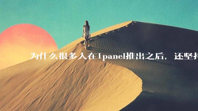 为什么很多人在1panel推出之后，还坚持用宝塔面板？