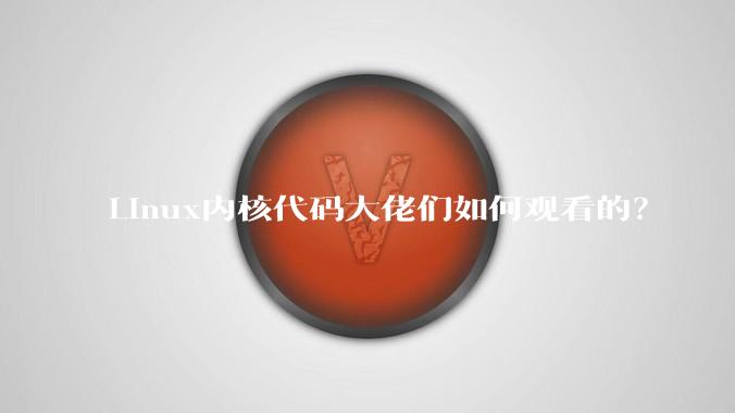 Linux内核代码大佬们如何观看的？