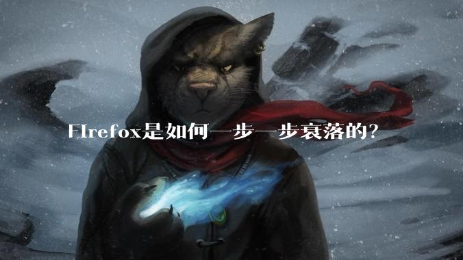 Firefox是如何一步一步衰落的？