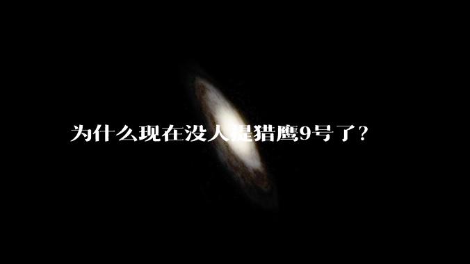 为什么现在没人提猎鹰9号了？