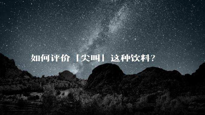 如何评价「尖叫」这种饮料？