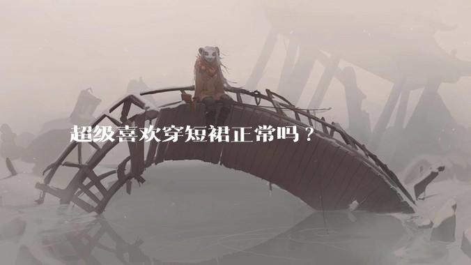 超级喜欢穿短裙正常吗?