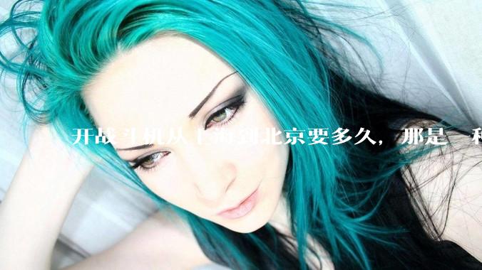 开战斗机从上海到北京要多久，那是一种什么样的体验？