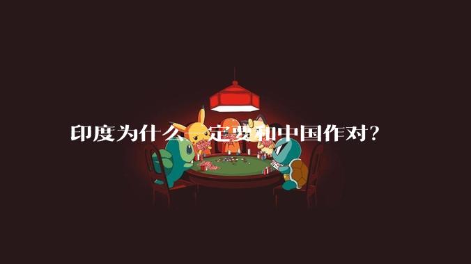 印度为什么一定要和中国作对？