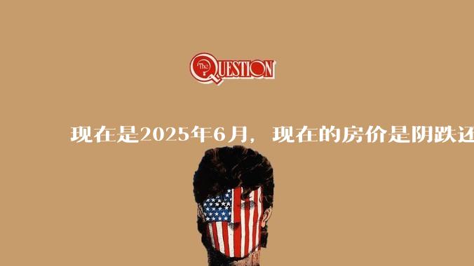 现在是2025年6月，现在的房价是阴跌还是暴跌？还会继续跌多久？是否已经开始分化?