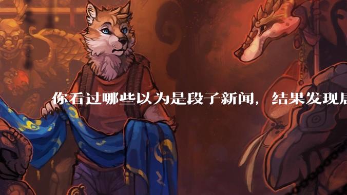 你看过哪些以为是段子新闻，结果发现居然是真的？