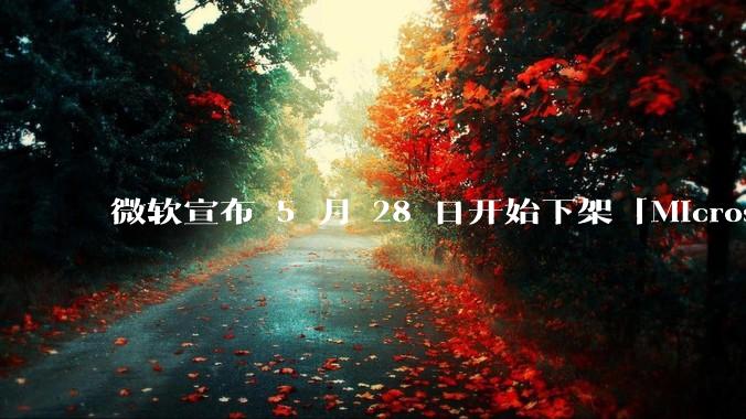 微软宣布 5 月 28 日开始下架「Microsoft 远程桌面」应用，背后原因有哪些？