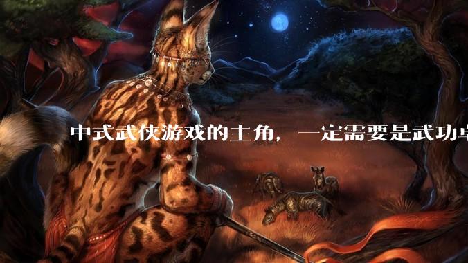 中式武侠游戏的主角，一定需要是武功卓绝吗，还有什么想象空间？