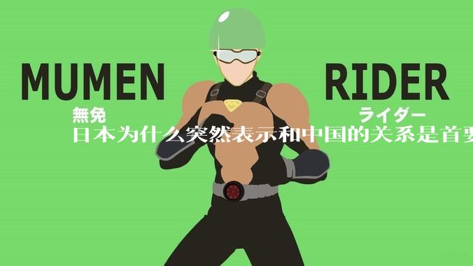 日本为什么突然表示和中国的关系是首要的？