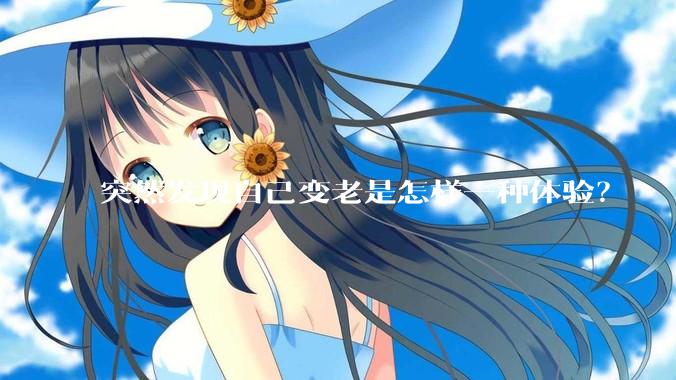 突然发现自己变老是怎样一种体验？