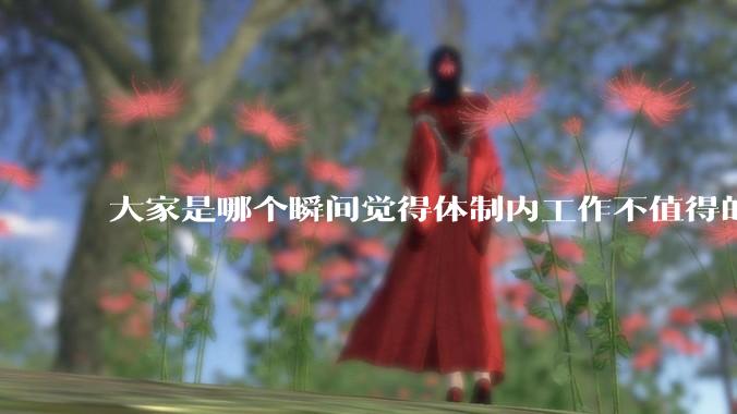大家是哪个瞬间觉得体制内工作不值得的？