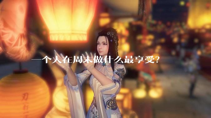 一个人在周末做什么最享受？