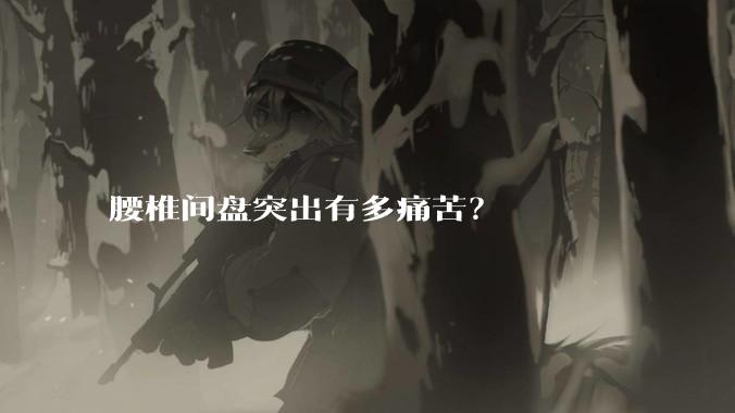 腰椎间盘突出有多痛苦？