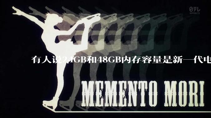 有人说24GB和48GB内存容量是新一代电脑平台最均衡的方案，真的是这样吗？电脑内存应该如何选？