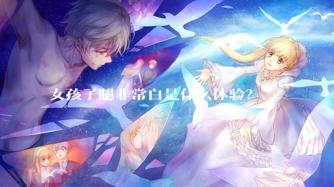 女孩子腿非常白是什么体验？